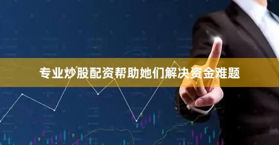 专业炒股配资帮助她们解决资金难题