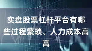 实盘股票杠杆平台有哪些过程繁琐、人力成本高