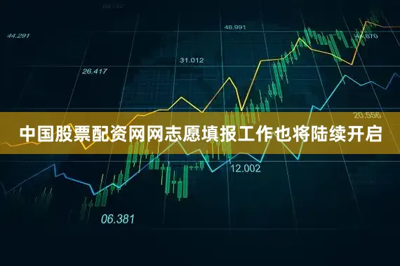 中国股票配资网网志愿填报工作也将陆续开启