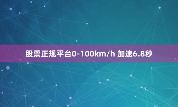 股票正规平台0-100km/h 加速6.8秒