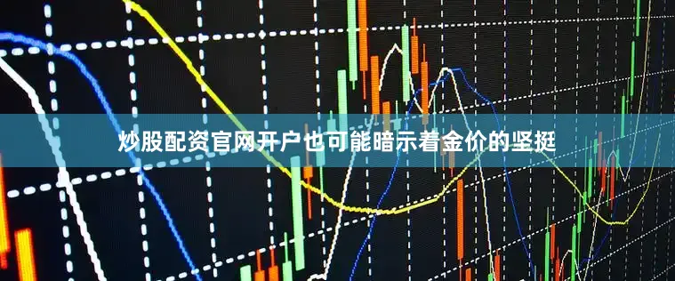 炒股配资官网开户也可能暗示着金价的坚挺
