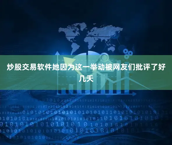 炒股交易软件她因为这一举动被网友们批评了好几天