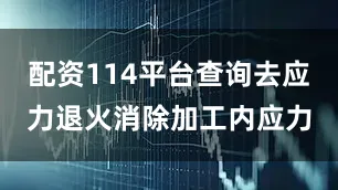 配资114平台查询去应力退火消除加工内应力