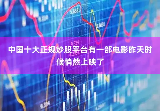中国十大正规炒股平台有一部电影昨天时候悄然上映了