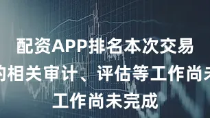 配资APP排名本次交易涉及的相关审计、评估等工作尚未完成