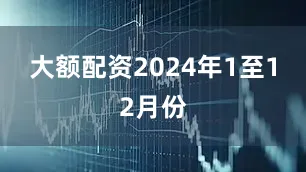 大额配资　　2024年1至12月份