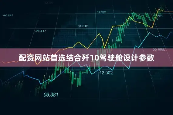 配资网站首选结合歼10驾驶舱设计参数