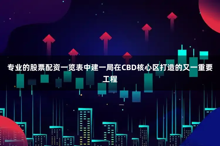 专业的股票配资一览表中建一局在CBD核心区打造的又一重要工程