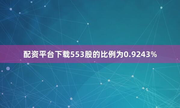 配资平台下载553股的比例为0.9243%