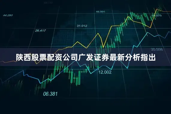 陕西股票配资公司　　广发证券最新分析指出