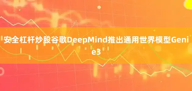 安全杠杆炒股谷歌DeepMind推出通用世界模型Genie3