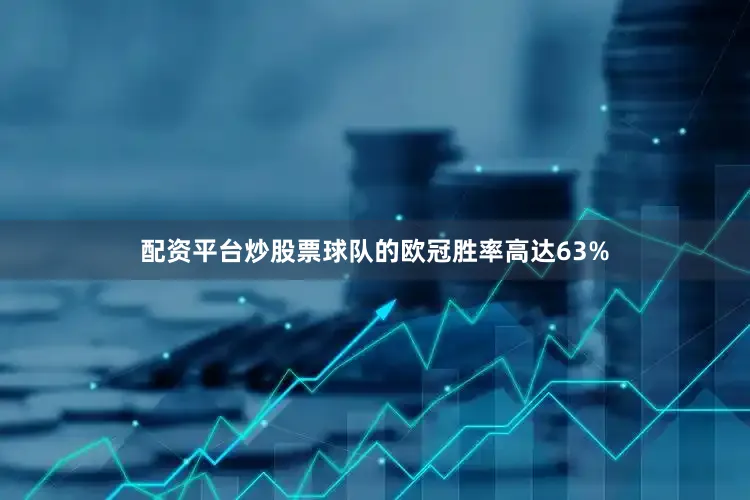 配资平台炒股票球队的欧冠胜率高达63%