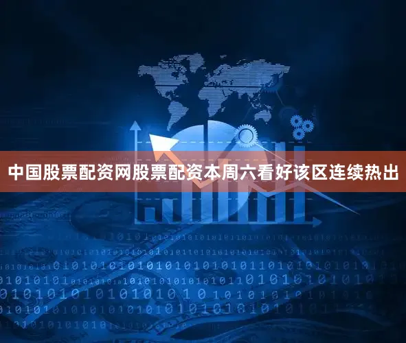 中国股票配资网股票配资本周六看好该区连续热出