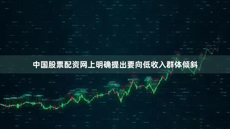中国股票配资网上明确提出要向低收入群体倾斜
