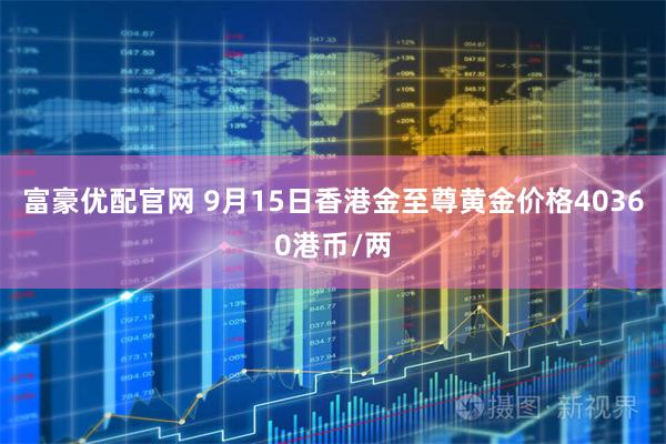富豪优配官网 9月15日香港金至尊黄金价格40360港币/两