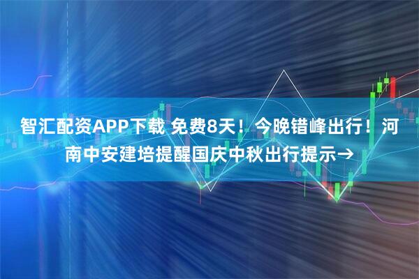 智汇配资APP下载 免费8天！今晚错峰出行！河南中安建培提醒国庆中秋出行提示→