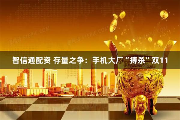 智信通配资 存量之争:手机大厂“搏杀”双11