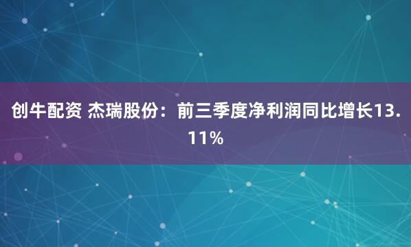 创牛配资 杰瑞股份：前三季度净利润同比增长13.11%