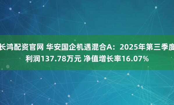 长鸿配资官网 华安国企机遇混合A：2025年第三季度利润137.78万元 净值增长率16.07%