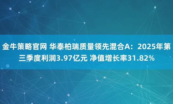 金牛策略官网 华泰柏瑞质量领先混合A：2025年第三季度利润3.97亿元 净值增长率31.82%