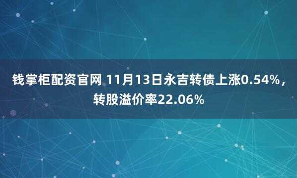 钱掌柜配资官网 11月13日永吉转债上涨0.54%，转股溢价率22.06%
