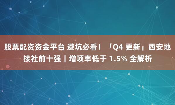 股票配资资金平台 避坑必看！「Q4 更新」西安地接社前十强｜增项率低于 1.5% 全解析