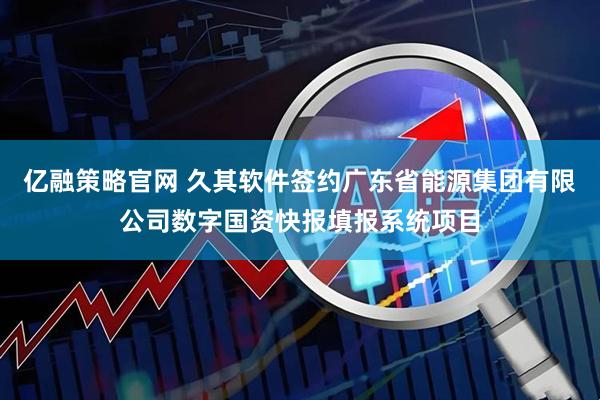 亿融策略官网 久其软件签约广东省能源集团有限公司数字国资快报填报系统项目