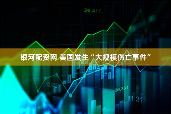 银河配资网 美国发生“大规模伤亡事件”